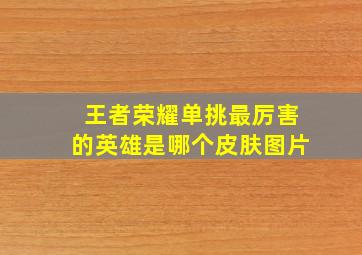 王者荣耀单挑最厉害的英雄是哪个皮肤图片