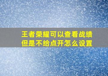 王者荣耀可以查看战绩但是不给点开怎么设置