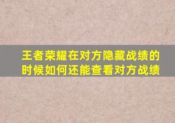 王者荣耀在对方隐藏战绩的时候如何还能查看对方战绩