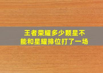 王者荣耀多少颗星不能和星耀排位打了一场