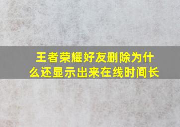 王者荣耀好友删除为什么还显示出来在线时间长