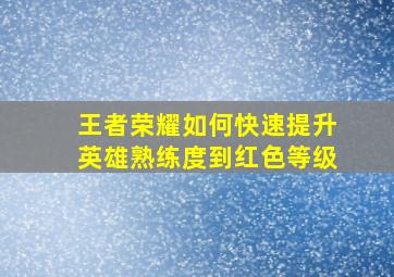 王者荣耀如何快速提升英雄熟练度到红色等级