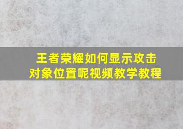 王者荣耀如何显示攻击对象位置呢视频教学教程