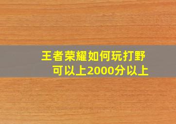 王者荣耀如何玩打野可以上2000分以上