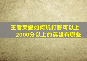 王者荣耀如何玩打野可以上2000分以上的英雄有哪些