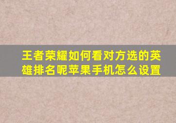 王者荣耀如何看对方选的英雄排名呢苹果手机怎么设置