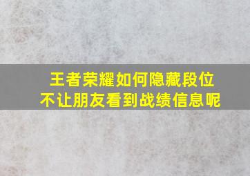 王者荣耀如何隐藏段位不让朋友看到战绩信息呢