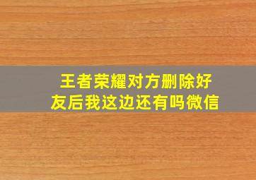 王者荣耀对方删除好友后我这边还有吗微信