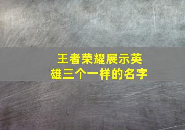 王者荣耀展示英雄三个一样的名字