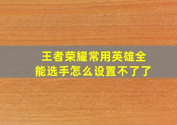 王者荣耀常用英雄全能选手怎么设置不了了