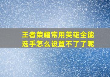 王者荣耀常用英雄全能选手怎么设置不了了呢