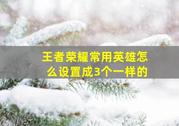 王者荣耀常用英雄怎么设置成3个一样的