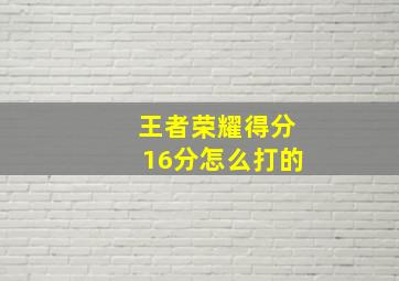 王者荣耀得分16分怎么打的