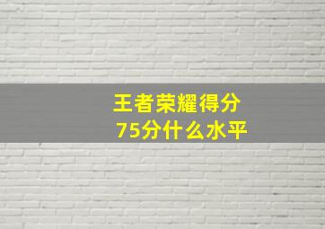 王者荣耀得分75分什么水平