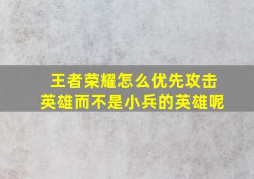 王者荣耀怎么优先攻击英雄而不是小兵的英雄呢