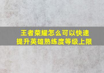 王者荣耀怎么可以快速提升英雄熟练度等级上限