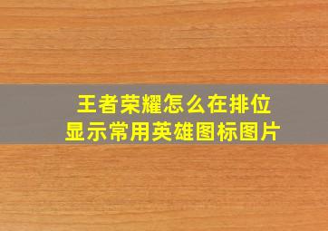 王者荣耀怎么在排位显示常用英雄图标图片