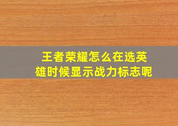 王者荣耀怎么在选英雄时候显示战力标志呢