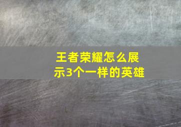 王者荣耀怎么展示3个一样的英雄