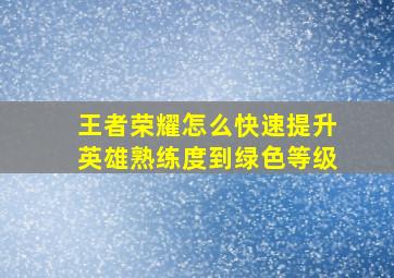 王者荣耀怎么快速提升英雄熟练度到绿色等级