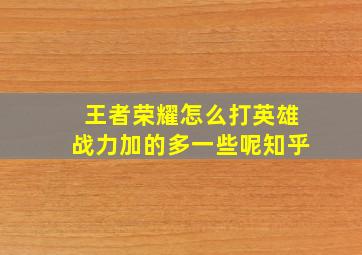 王者荣耀怎么打英雄战力加的多一些呢知乎