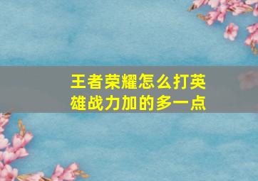 王者荣耀怎么打英雄战力加的多一点