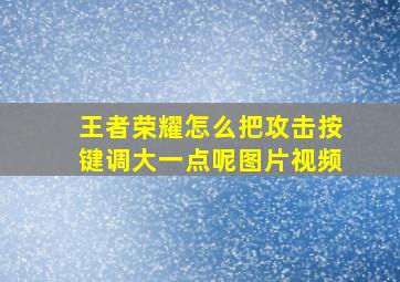 王者荣耀怎么把攻击按键调大一点呢图片视频