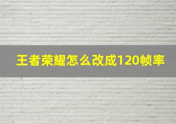 王者荣耀怎么改成120帧率