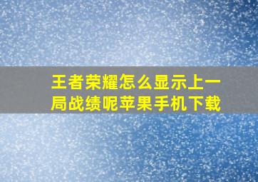 王者荣耀怎么显示上一局战绩呢苹果手机下载