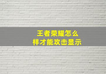 王者荣耀怎么样才能攻击显示