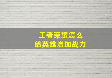 王者荣耀怎么给英雄增加战力