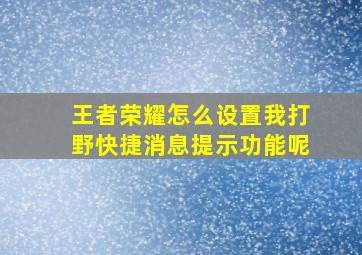 王者荣耀怎么设置我打野快捷消息提示功能呢