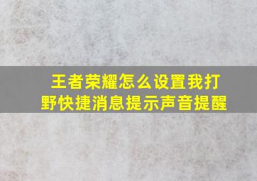 王者荣耀怎么设置我打野快捷消息提示声音提醒