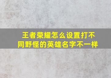 王者荣耀怎么设置打不同野怪的英雄名字不一样