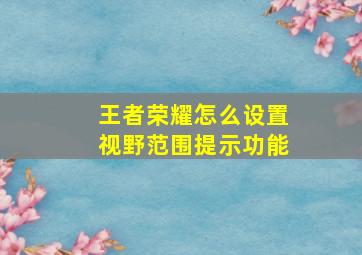 王者荣耀怎么设置视野范围提示功能