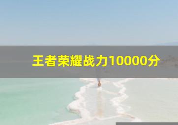 王者荣耀战力10000分