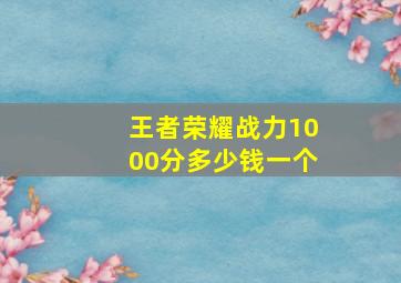 王者荣耀战力1000分多少钱一个