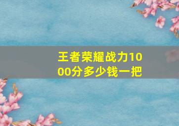 王者荣耀战力1000分多少钱一把