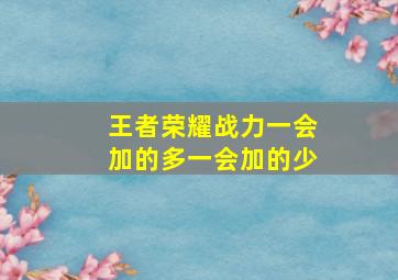 王者荣耀战力一会加的多一会加的少