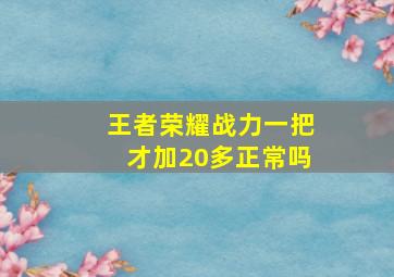 王者荣耀战力一把才加20多正常吗