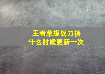 王者荣耀战力榜什么时候更新一次