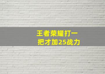 王者荣耀打一把才加25战力