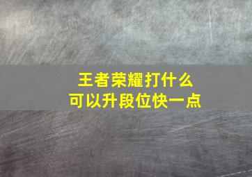 王者荣耀打什么可以升段位快一点