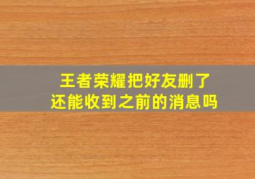 王者荣耀把好友删了还能收到之前的消息吗