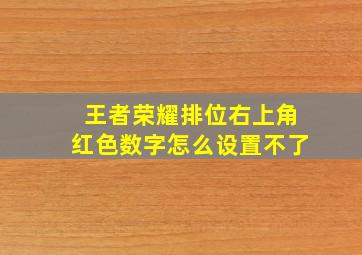 王者荣耀排位右上角红色数字怎么设置不了