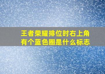 王者荣耀排位时右上角有个蓝色圈是什么标志