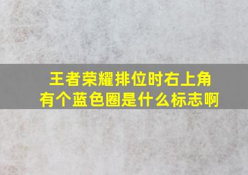 王者荣耀排位时右上角有个蓝色圈是什么标志啊