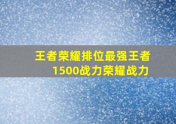 王者荣耀排位最强王者1500战力荣耀战力