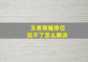 王者荣耀排位玩不了怎么解决