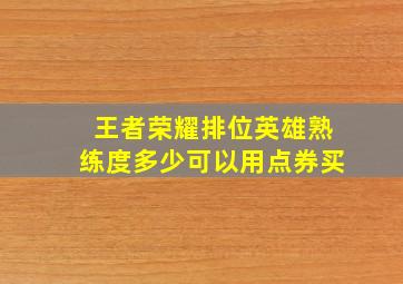 王者荣耀排位英雄熟练度多少可以用点券买